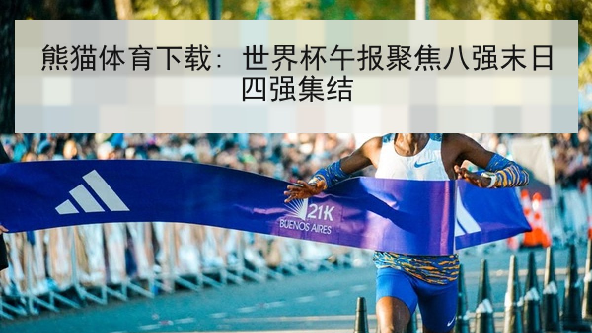熊猫体育下载: 世界杯午报聚焦八强末日四强集结
